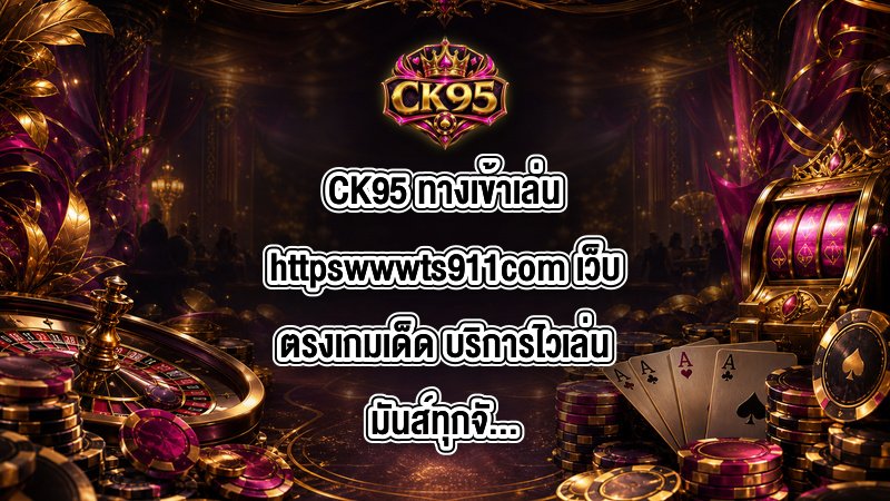 CK95 ทางเข้าเล่นhttpswwwts911com
