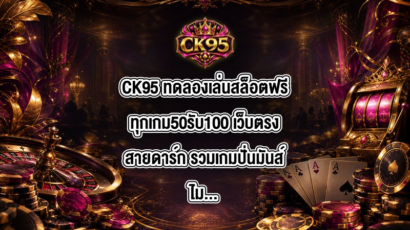 CK95 ทดลองเล่นสล็อตฟรีทุกเกม50รับ100